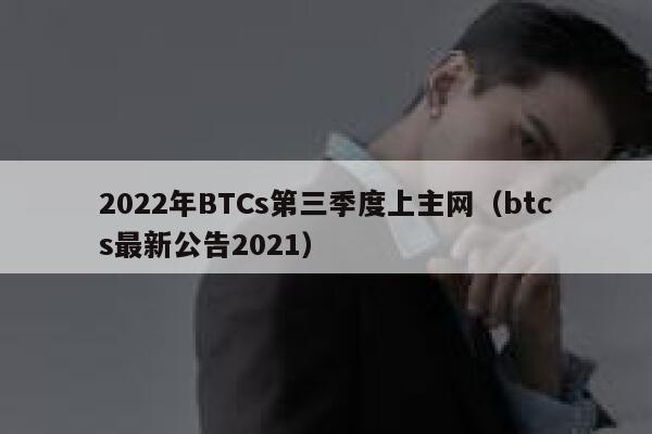 2022年BTCs第三季度上主网（btcs最新公告2021）-第1张图片-欧意下载