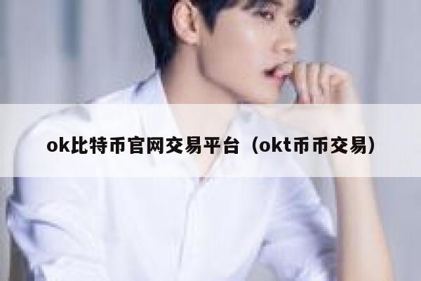 ok比特币官网交易平台（okt币币交易）-第1张图片-欧意下载