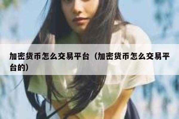 加密货币怎么交易平台（加密货币怎么交易平台的）-第1张图片-欧意下载