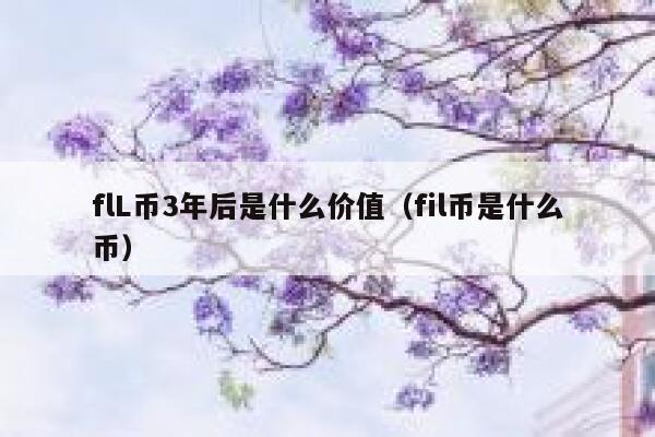 flL币3年后是什么价值（fil币是什么币）-第1张图片-欧意下载
