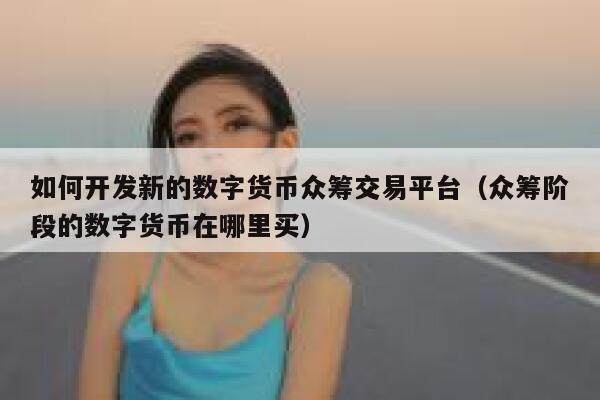 如何开发新的数字货币众筹交易平台（众筹阶段的数字货币在哪里买）-第1张图片-欧意下载