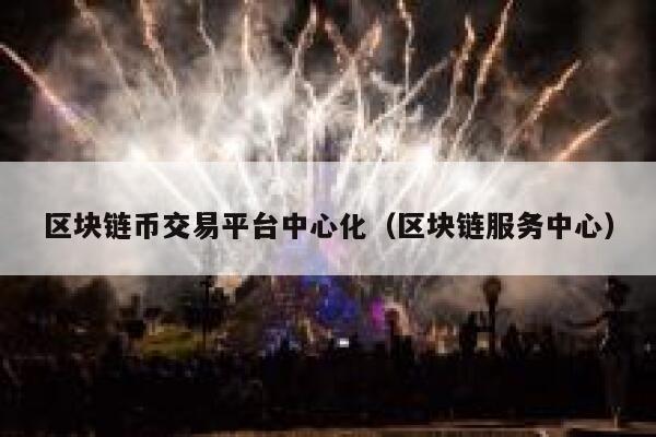 区块链币交易平台中心化（区块链服务中心）-第1张图片-欧意下载