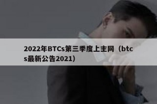 2022年BTCs第三季度上主网（btcs最新公告2021）