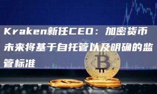 Krakn新任CO：加密货币未来将基于自托管以及明确的监管标准