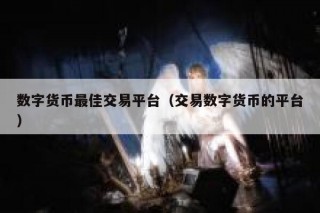 数字货币最佳交易平台（交易数字货币的平台）