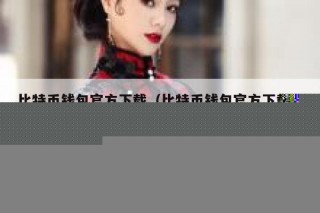 比特币钱包下载_比特币钱包下载去哪里比较安全