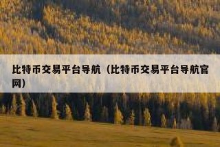 比特币交易平台导航（比特币交易平台导航官网）