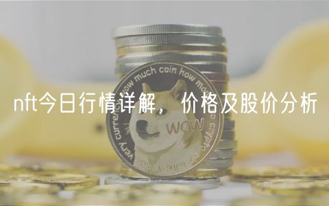 nft今日行情详解，价格及股价分析-第1张图片-欧意下载