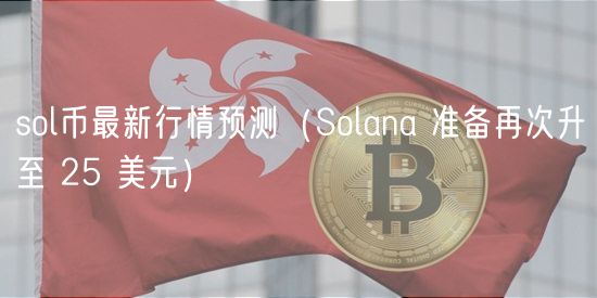 sol币最新行情预测（Solana 准备再次升至 25 美元）-第1张图片-欧意下载