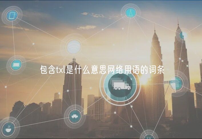 包含txl是什么意思网络用语的词条-第1张图片-欧意下载