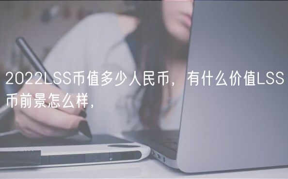 2022LSS币值多少人民币，有什么价值LSS币前景怎么样，-第1张图片-欧意下载