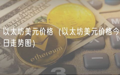 以太坊美元价格（以太坊美元价格今日走势图）-第1张图片-欧意下载