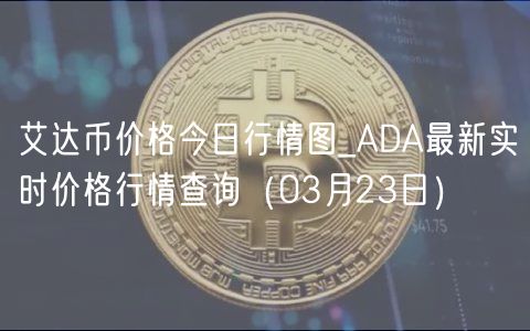 艾达币价格今日行情图_ADA最新实时价格行情查询（03月23日）-第1张图片-欧意下载