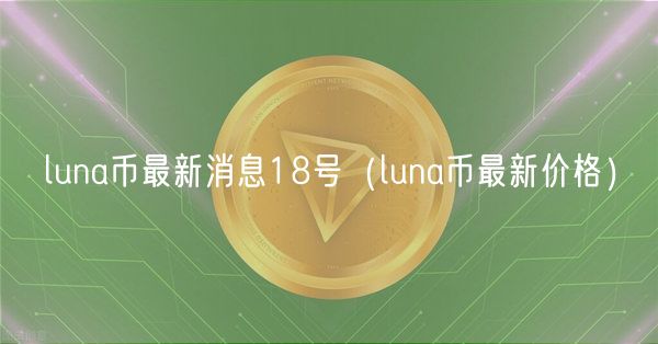 luna币最新消息18号（luna币最新价格）-第1张图片-欧意下载