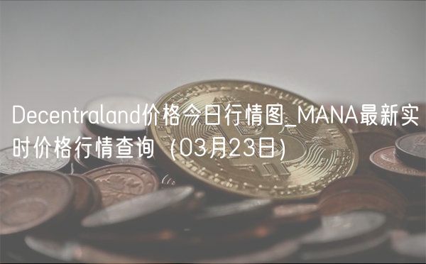 Decentraland价格今日行情图_MANA最新实时价格行情查询（03月23日）-第1张图片-欧意下载