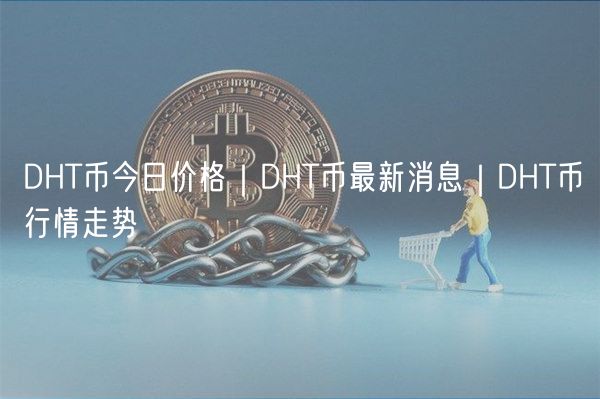 DHT币今日价格｜DHT币最新消息｜DHT币行情走势-第1张图片-欧意下载