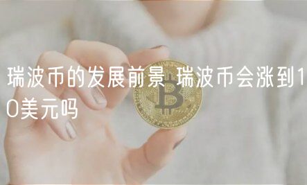 瑞波币的发展前景 瑞波币会涨到10美元吗-第1张图片-欧意下载