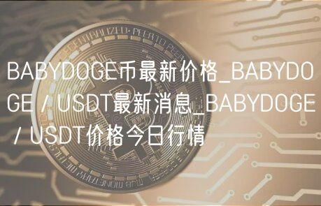 BABYDOGE币最新价格_BABYDOGE／USDT最新消息_BABYDOGE／USDT价格今日行情-第1张图片-欧意下载