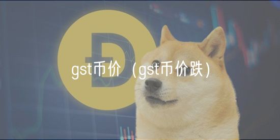 gst币价（gst币价跌）-第1张图片-欧意下载