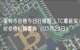 莱特币价格今日行情图_LTC最新实时价格行情查询（03月23日）