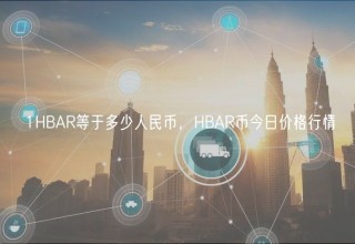 1HBAR等于多少人民币，HBAR币今日价格行情