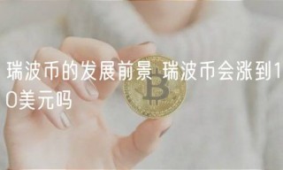 瑞波币的发展前景 瑞波币会涨到10美元吗