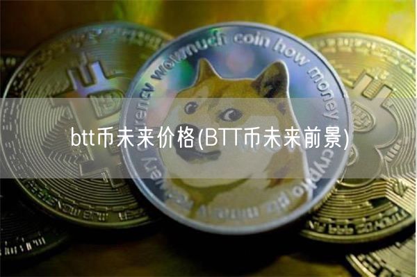 btt币未来价格(BTT币未来前景)-第1张图片-欧意下载