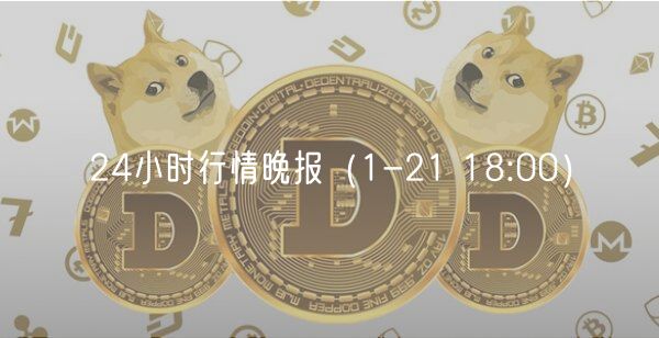 24小时行情晚报（1-21 18:00）-第1张图片-欧意下载