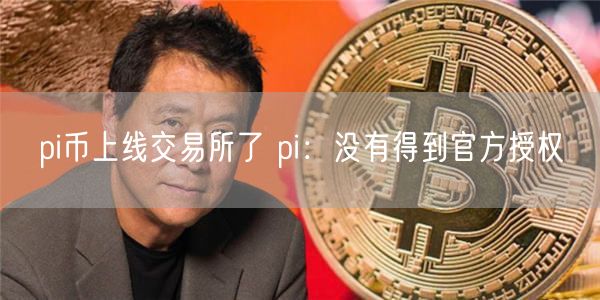 pi币上线交易平台了 pi：没有得到官方授权-第1张图片-欧意下载