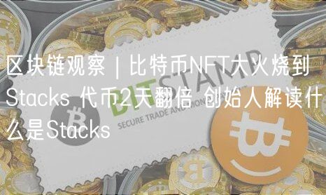 区块链观察 | 比特币NFT大火烧到Stacks 代币2天翻倍 创始人解读什么是Stacks-第1张图片-欧意下载