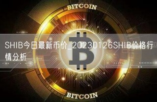 SHIB今日最新币价_20230126SHIB价格行情分析