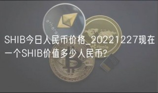 SHIB今日人民币价格_20221227现在一个SHIB价值多少人民币?