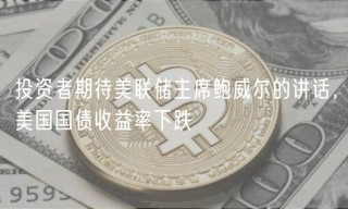 投资者期待美联储主席鲍威尔的讲话，美国国债收益率下跌