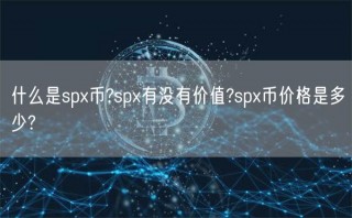 什么是sp币?sp有没有价值?sp币价格是多少?