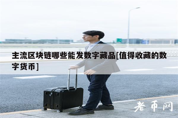 主流区块链哪些能发数字藏品[值得收藏的数字货币]-第1张图片-欧意下载