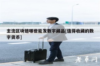 主流区块链哪些能发数字藏品[值得收藏的数字货币]