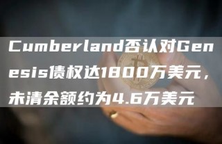 Cumbrland否认对Gnsis债权达1800万美元，未清余额约为4.6万美元
