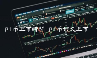 pi币上市时间 pi币好久上市