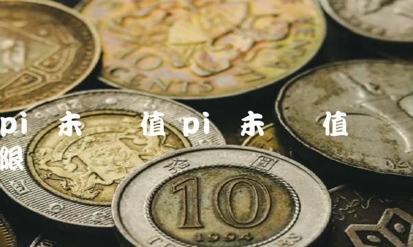 pi币未来价值 pi币未来价值无限-第1张图片-欧意下载
