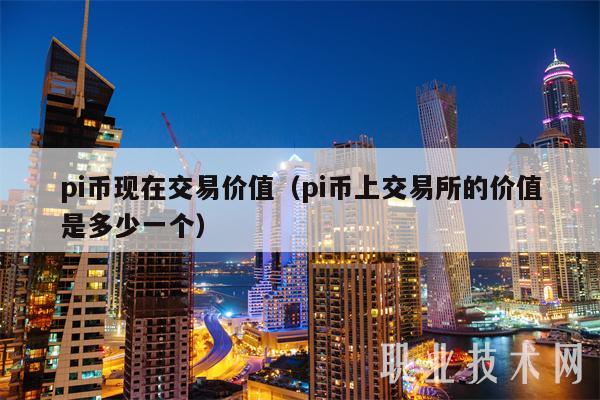 pi币现在交易价值（pi币上交易平台的价值是多少一个-第1张图片-欧意下载