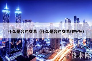 什么是合约交易（什么是合约交易作杆杆