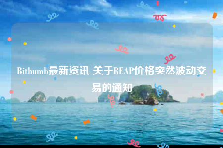 Bithumb最新资讯 关于RBAP价格突然波动交易的通知-第1张图片-欧意下载