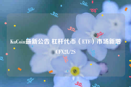 KuCoin最新公告 杠杆代币（BTF）市场新增CF2L/2S-第1张图片-欧意下载