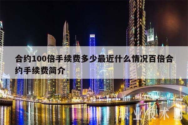 合约100倍手续费多少最近什么情况百倍合约手续费简介-第1张图片-欧意下载