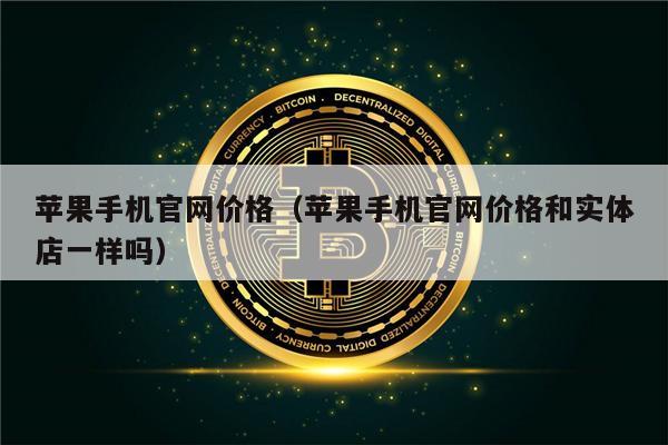 苹果手机官网价格（苹果手机官网价格和实体店一样吗）-第1张图片-欧意下载