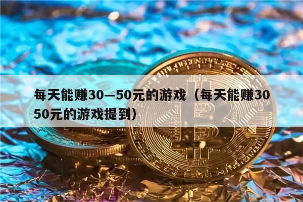 每天能赚30—50元的游戏（每天能赚3050元的游戏提到）-第1张图片-欧意下载