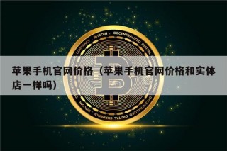 苹果手机官网价格（苹果手机官网价格和实体店一样吗）