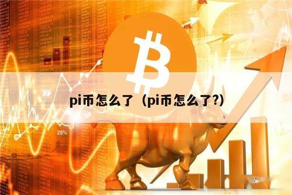 pi币怎么了（pi币怎么了?）-第1张图片-欧意下载