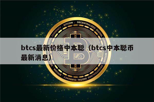 btcs最新价格中本聪（btcs中本聪币最新消息）-第1张图片-欧意下载