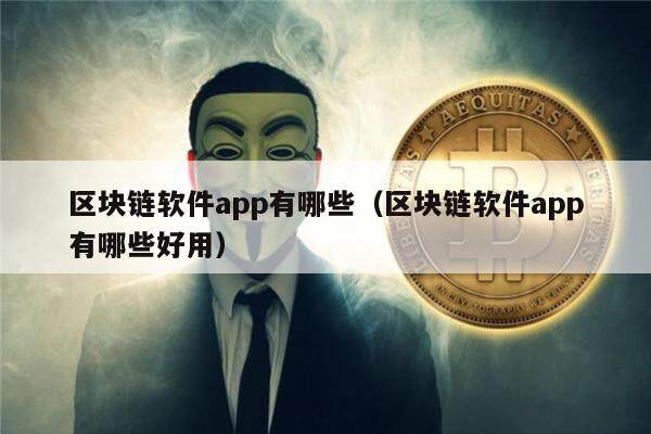 区块链软件app有哪些（区块链软件app有哪些好用）-第1张图片-欧意下载